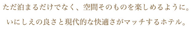 ただ泊まるだけでなく、空間そのものを楽しめるように。いにしえの良さと現代的な快適さがマッチするホテル。