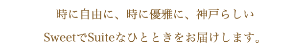 時に自由に、時に優雅に神戸らしいSweets&Suiteな空間をお届けします